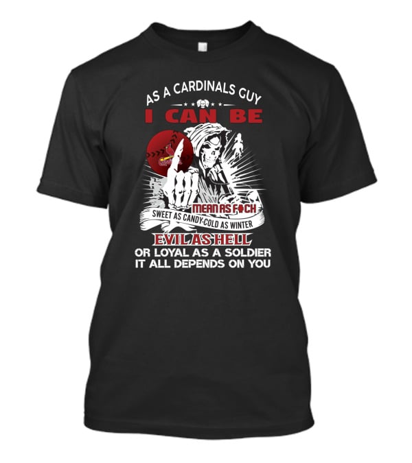 As A Cardinals Guy I Can Be Sweet As Candy-Cold As Winter Mean As F*ch Evil As Hell Or Loyal As A Soldier It All Depends On You T-Shirt