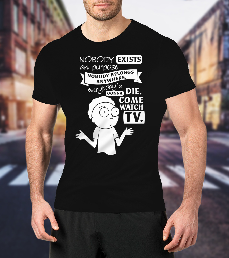Rick And Morty Nobody Exists Nobody Belongs Everybody's Gonna Die TV T-Shirt