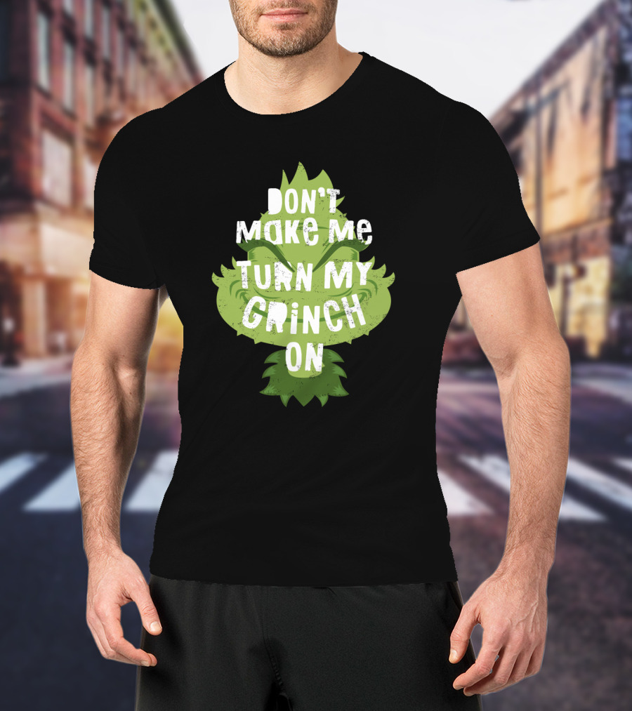 Don't Make Me Turn My Grinch On Grumpy Holiday Character Humor T-Shirt