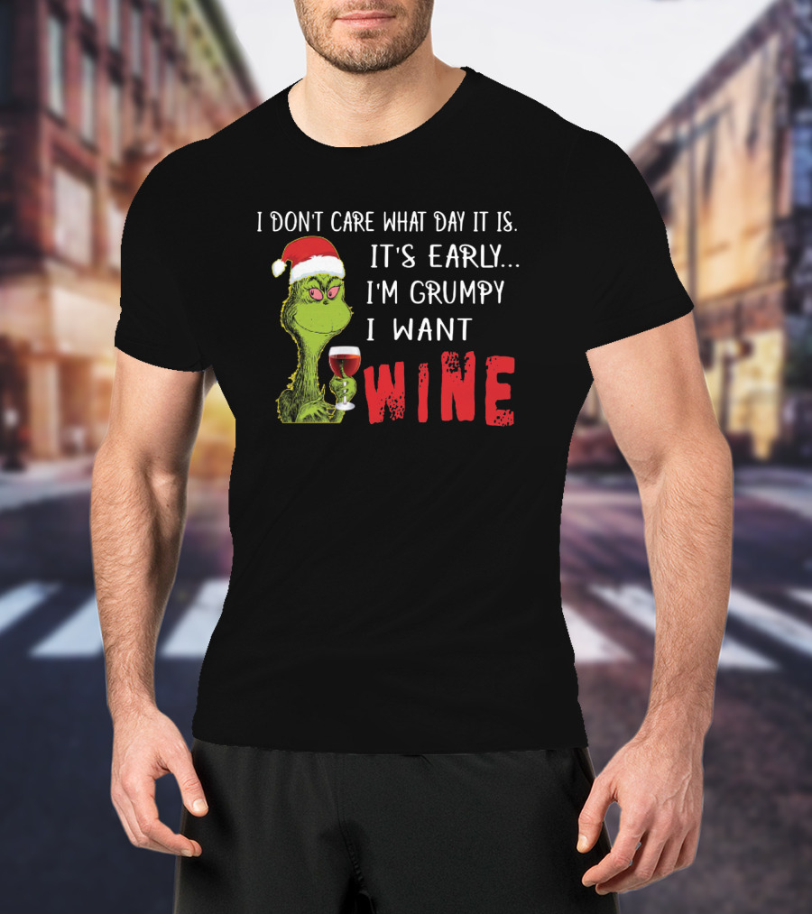 I Don't Care What Day It Is It's Early I'm Grumpy I Want Wine Grinch T-Shirt