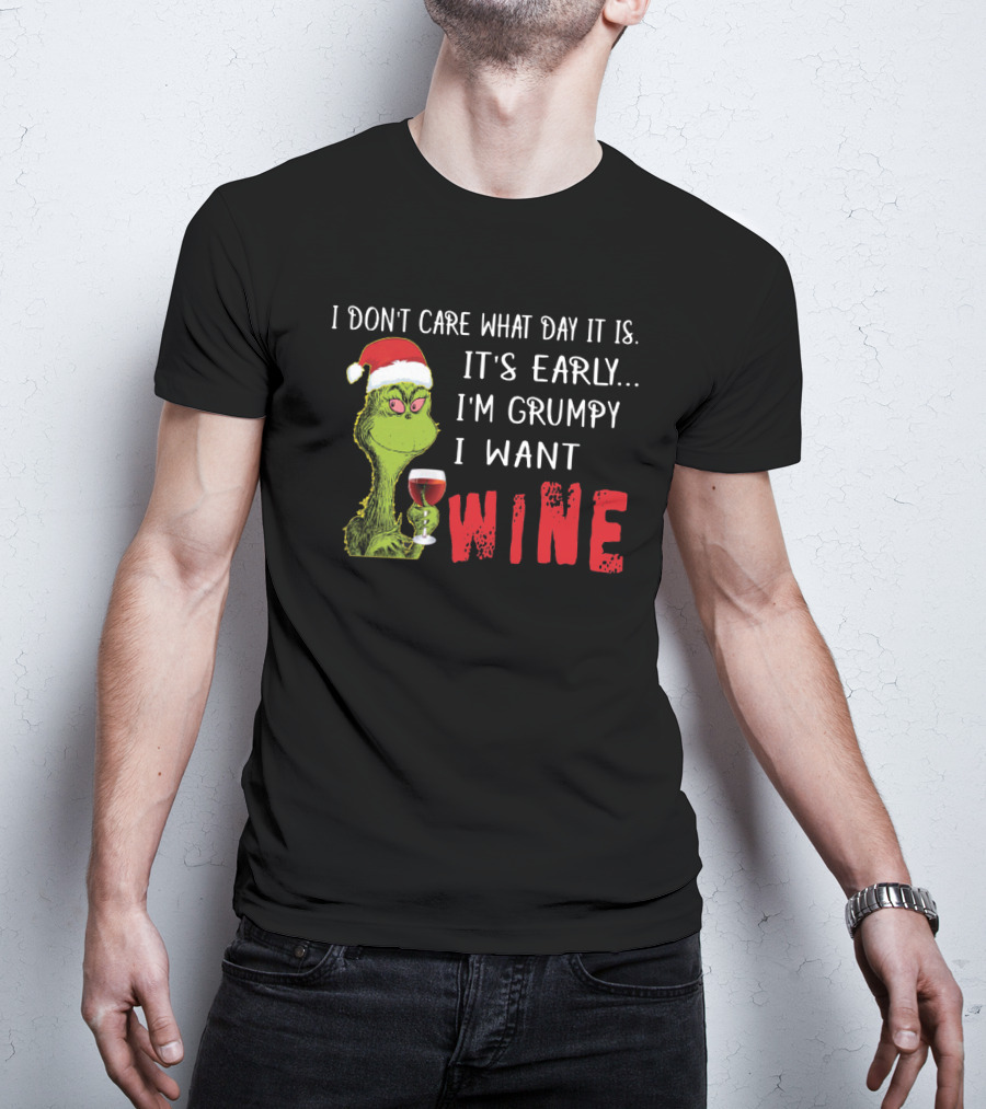 I Don't Care What Day It Is It's Early I'm Grumpy I Want Wine Grinch T-Shirt