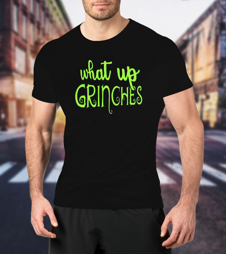 What Up Grinches Festive Holiday Humor In Green Text T-Shirt