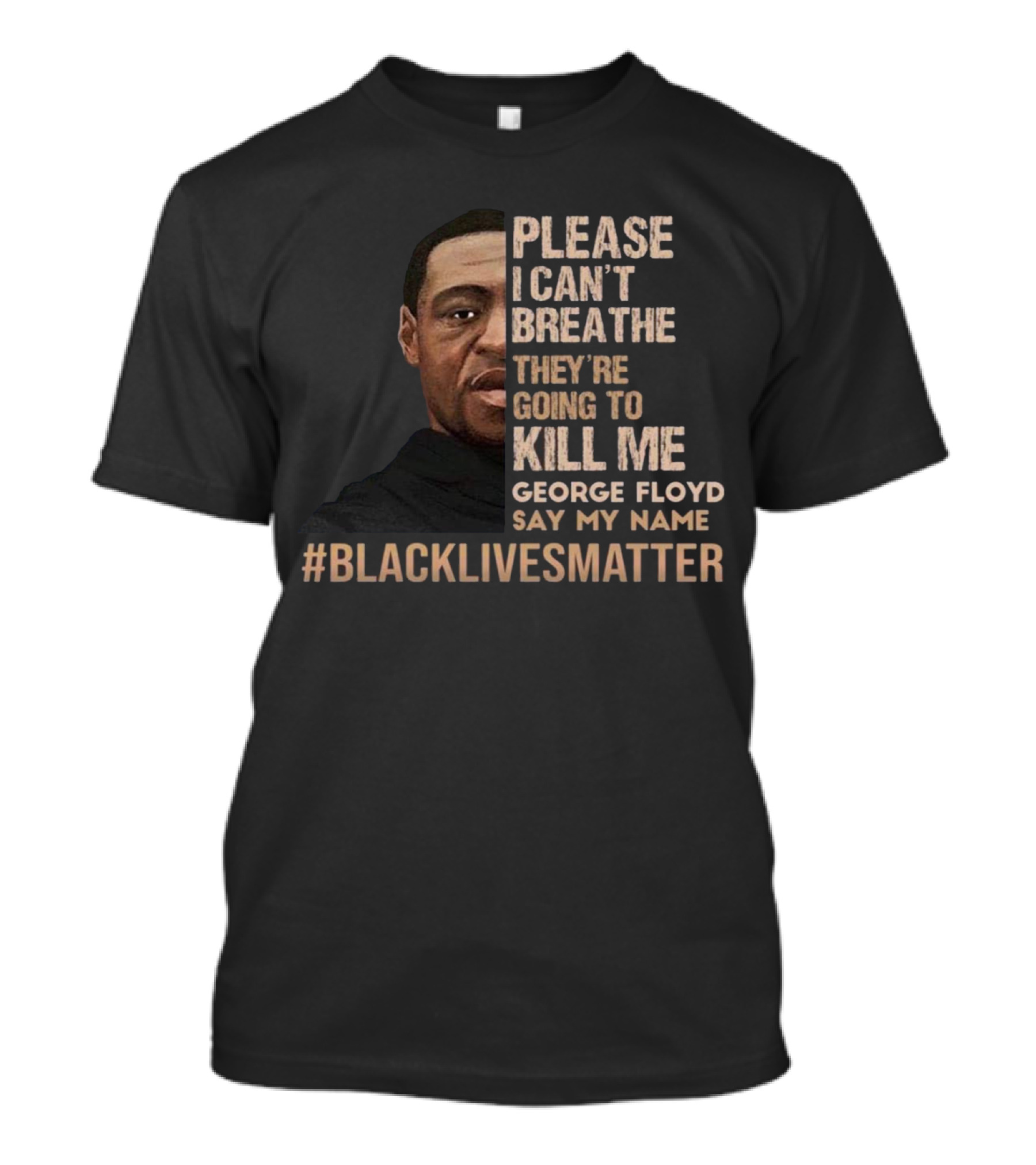 Please I Can’t Breathe They're Going To Kill ME George Floyd Say My Name #Blacklivesmatter T-Shirt
