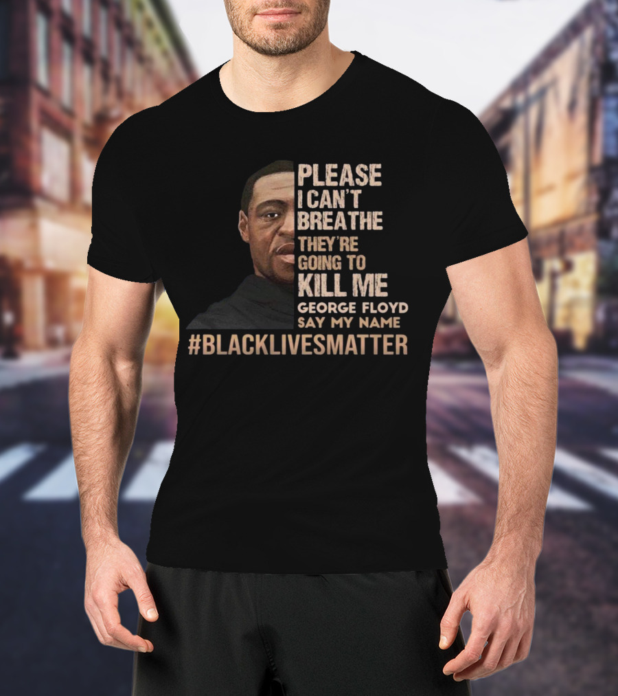 Please I Can’t Breathe They're Going To Kill ME George Floyd Say My Name #Blacklivesmatter T-Shirt