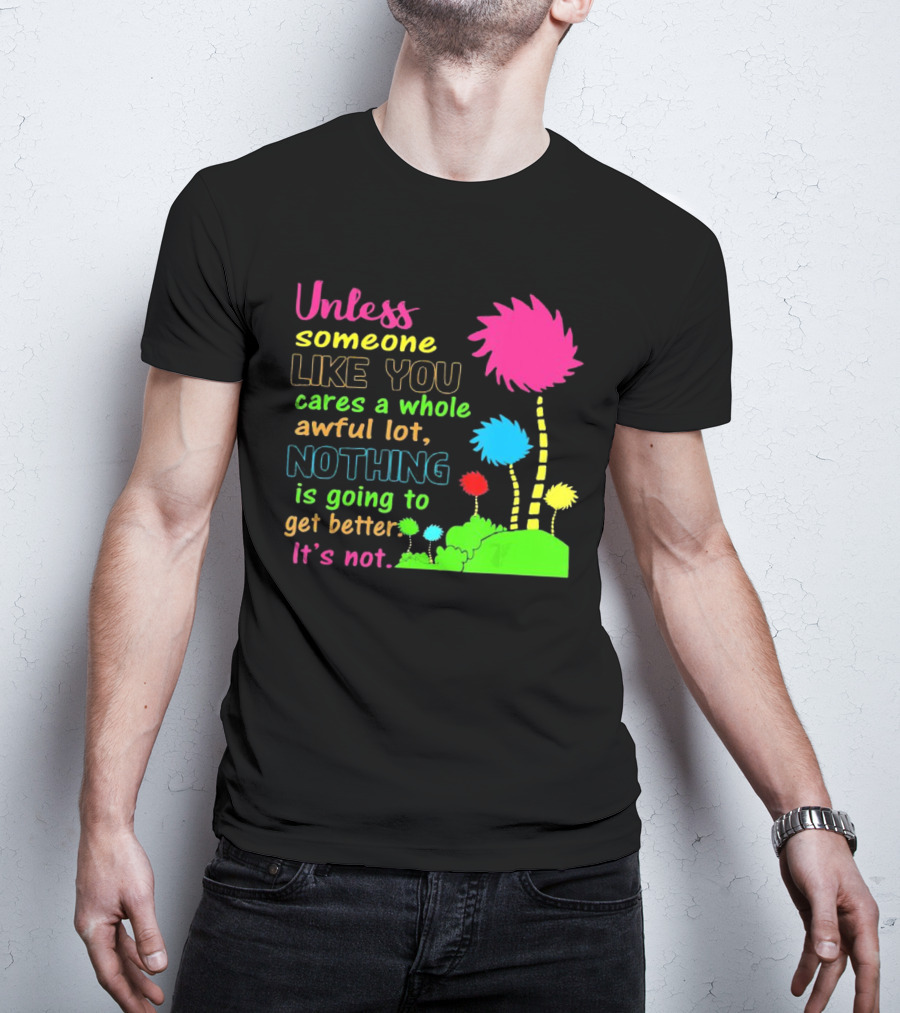Unless Someone Like You Earth Day Cares Nothing Is Going To Get Better It's Not T-Shirt