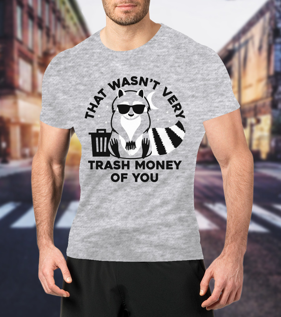 That Wasn't Very Trash Money Of You Cool Raccoon With Sunglasses By Trashcan Under Moon And Stars T-Shirt