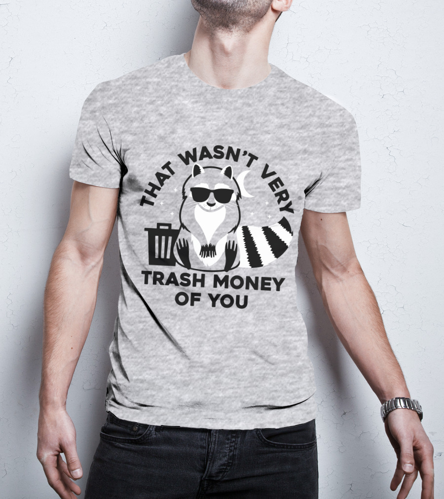 That Wasn't Very Trash Money Of You Cool Raccoon With Sunglasses By Trashcan Under Moon And Stars T-Shirt