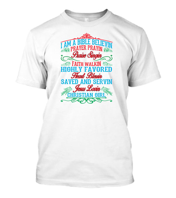I Am A Bible Believin Prayer Prayin Praise Singin Faith Walkin Highly Favored Heart Blessin Saved And Servin Jesus Lovin Christian Girl T-Shirt