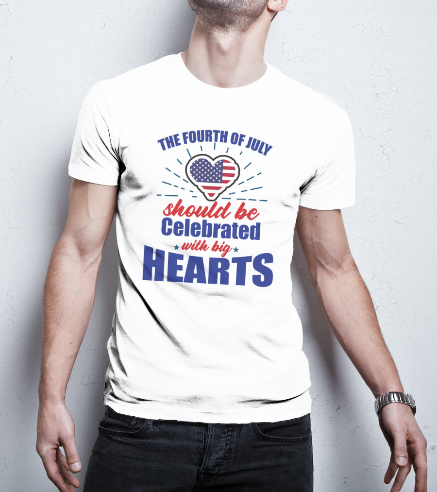 The Fourth Of July Should Be Celebrated With Big Hearts T-Shirt
