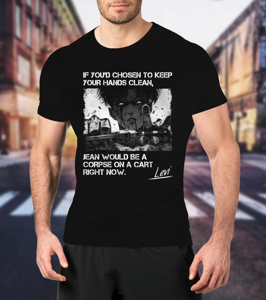 Levi Ackerman If You'd Chosen To Keep Your Hands Clean Jean Would Be A Corpse On A Cart Right Now T-Shirt