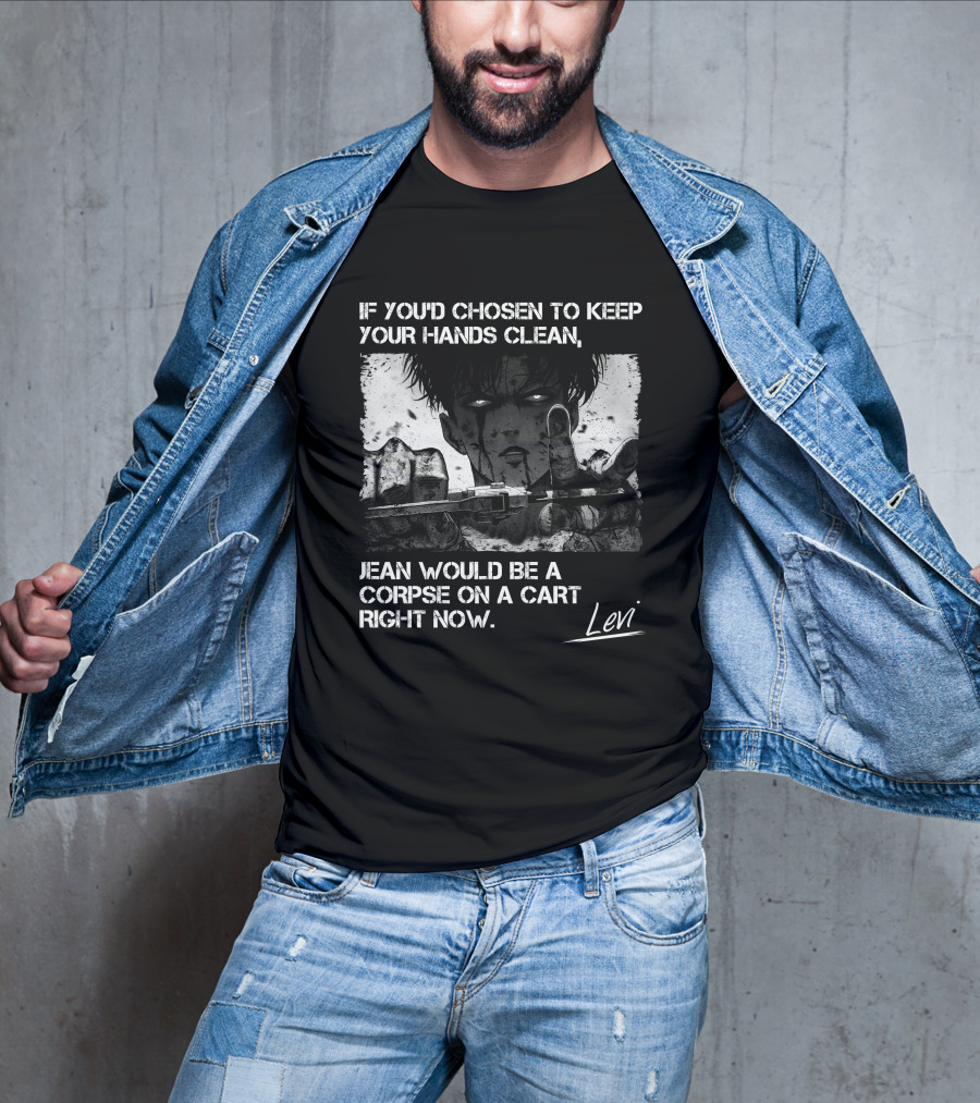 Levi Ackerman If You'd Chosen To Keep Your Hands Clean Jean Would Be A Corpse On A Cart Right Now T-Shirt