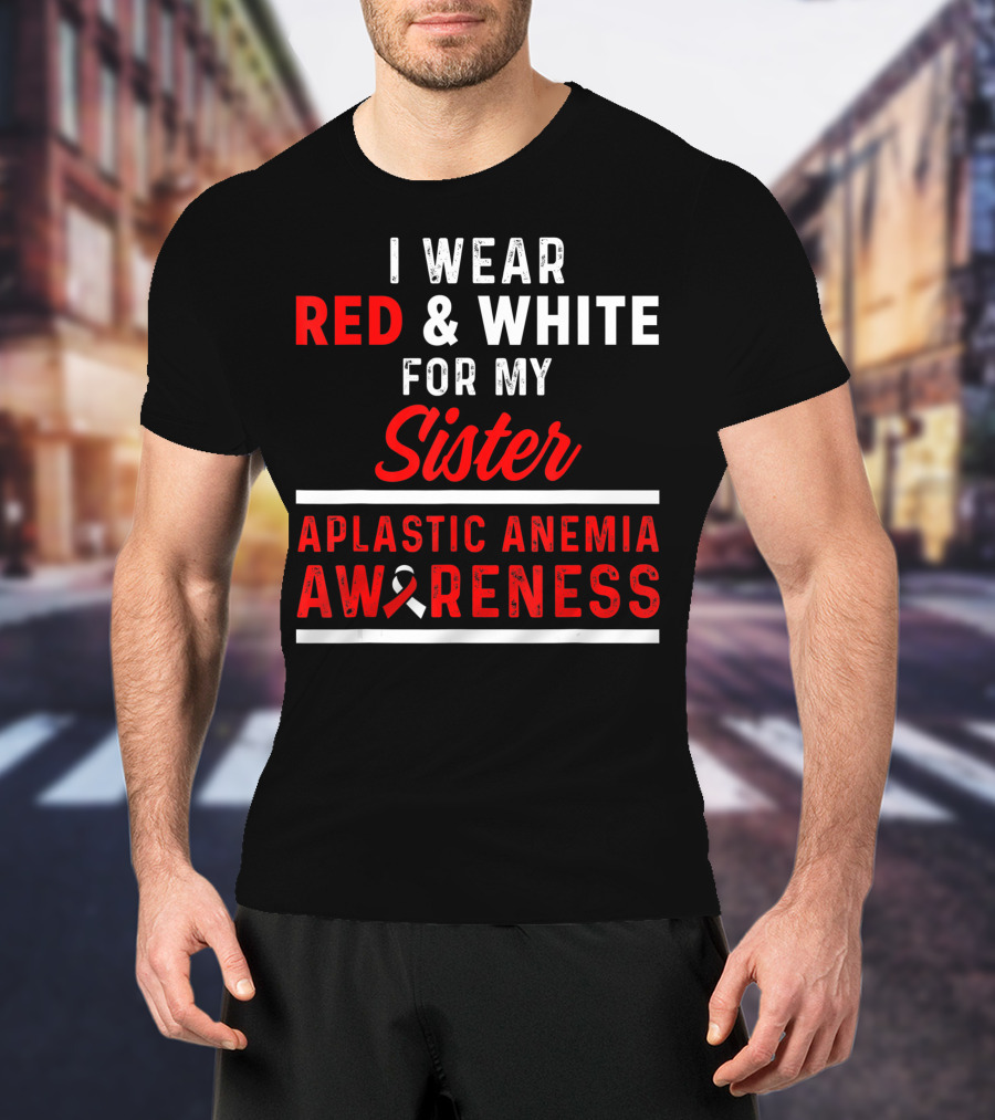 I Wear Red And White For My Sister Aplastic Anemia Awareness T-Shirt