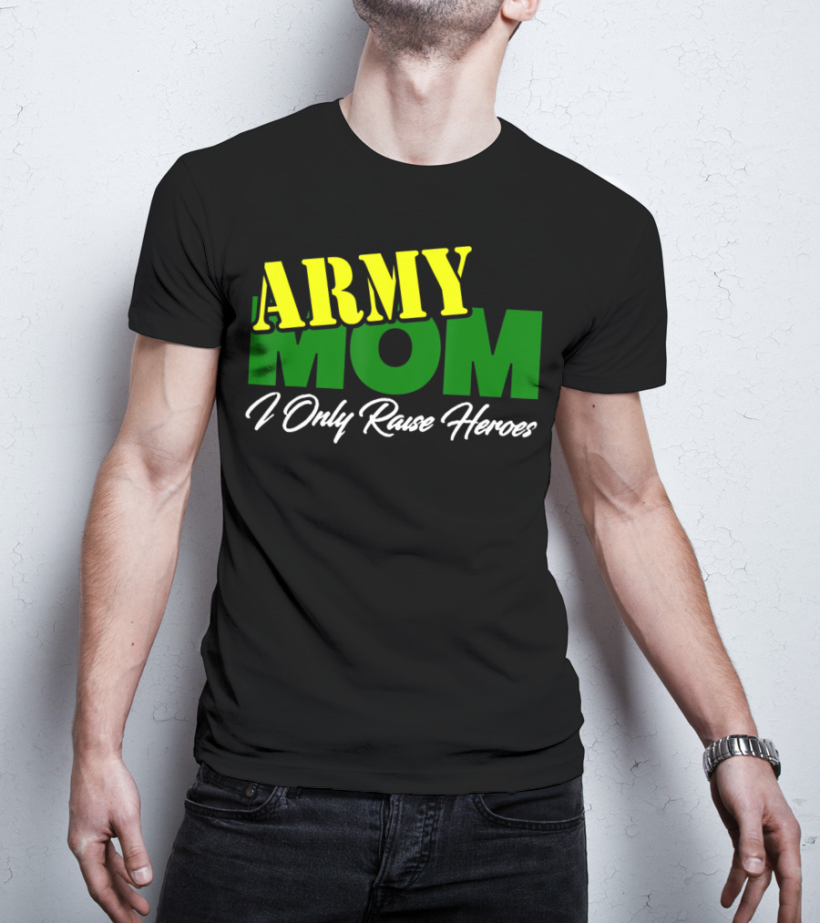 Army Mom I Only Raise Heroes Military Support Empowerment T-Shirt