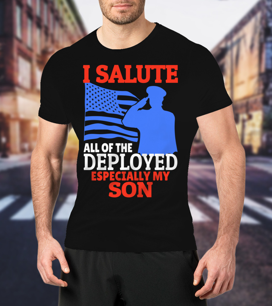 I Salute All Of The Deployed Especially My Son T-Shirt