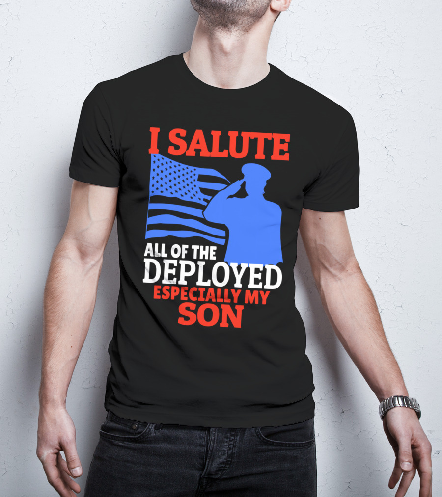 I Salute All Of The Deployed Especially My Son T-Shirt