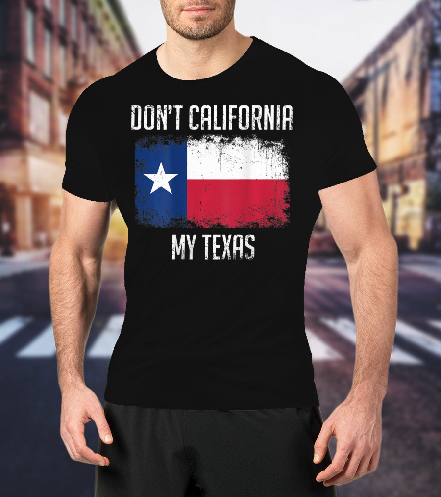 Don't California My Texas Flag Love Texas T-Shirt