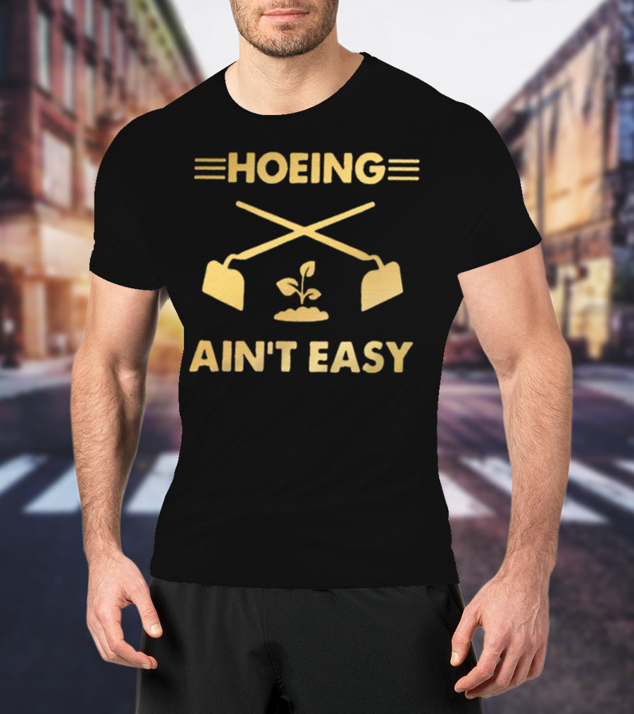 HOEING AIN'T EASY For Gardeners For People Love Botanical T-Shirt