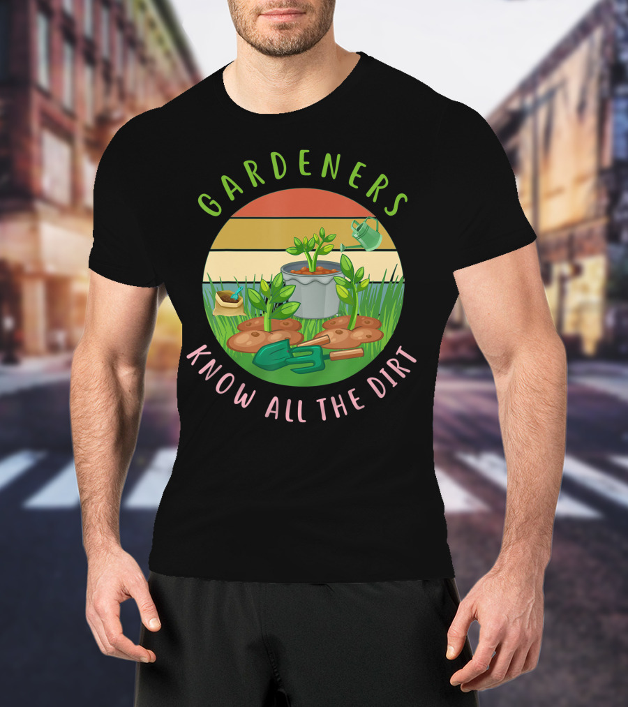 Gardeners Know All The Dirt Green Thumb Fun With Plants And Tools T-Shirt