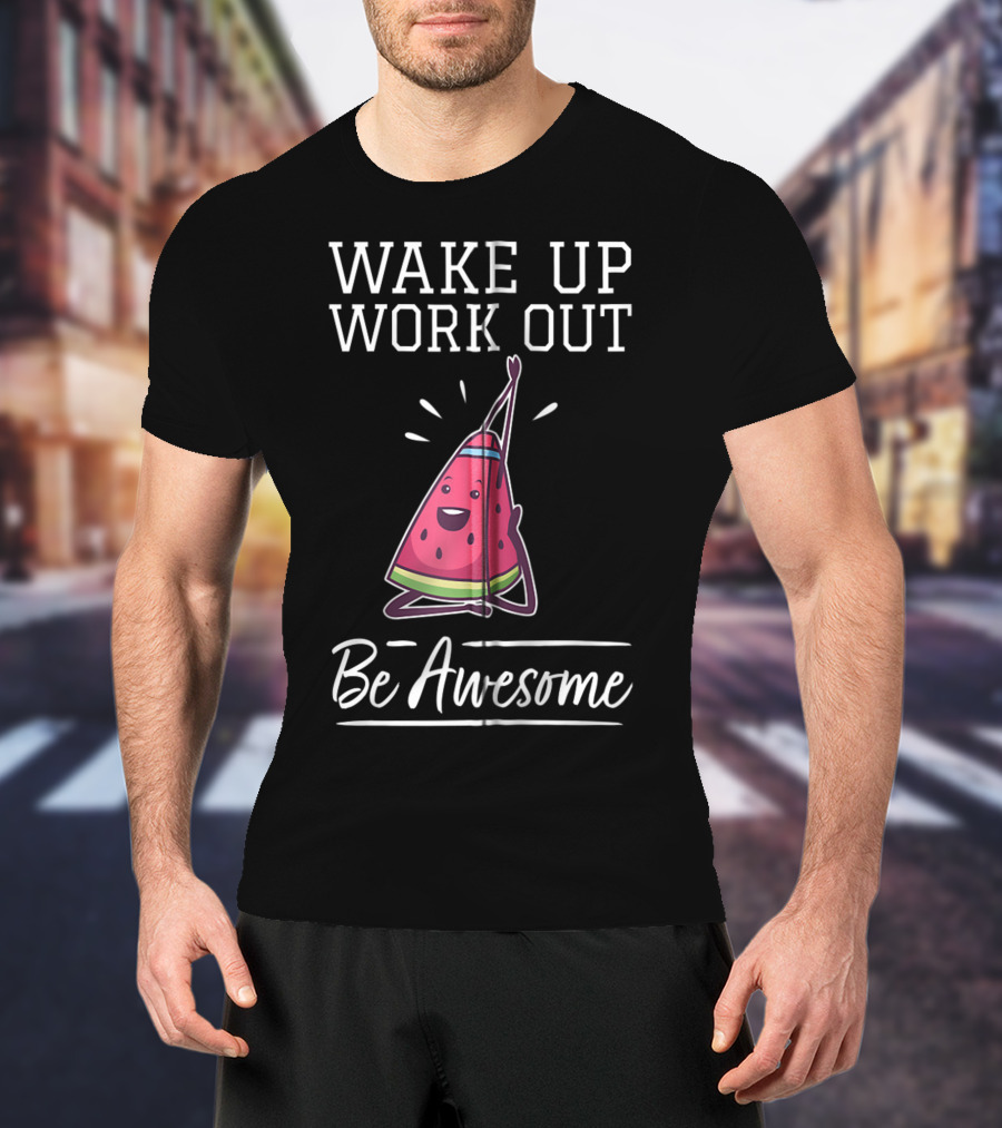 WAKE UP WORK OUT Be Awesome Watermelon Fitness Training Cardio T-Shirt