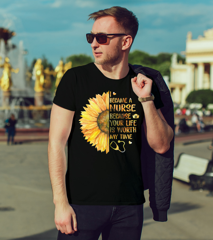 I Became A Nurse Because Your Life Is Worth My Time Sunflower Stethoscope Heart T-Shirt