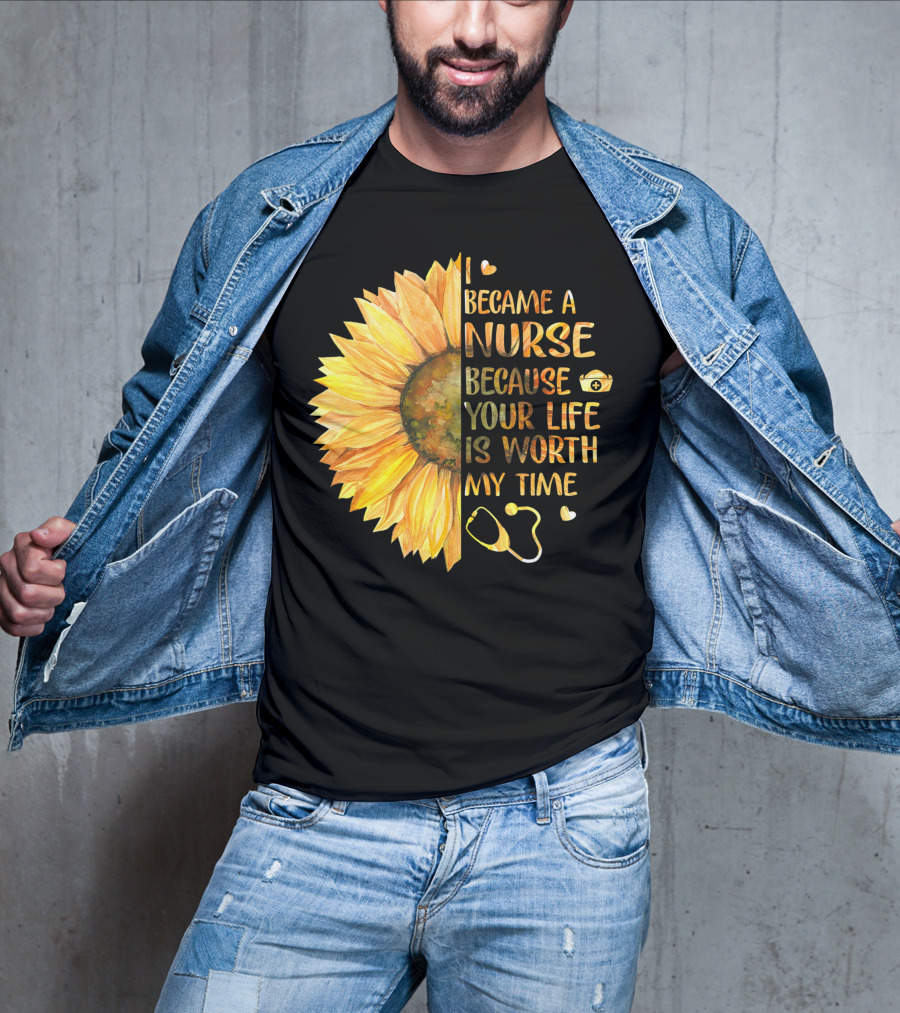 I Became A Nurse Because Your Life Is Worth My Time Sunflower Stethoscope Heart T-Shirt