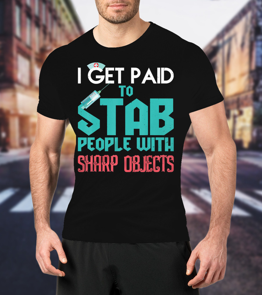 I Get Paid To Stab People With Sharp Objects Nurse T-Shirt