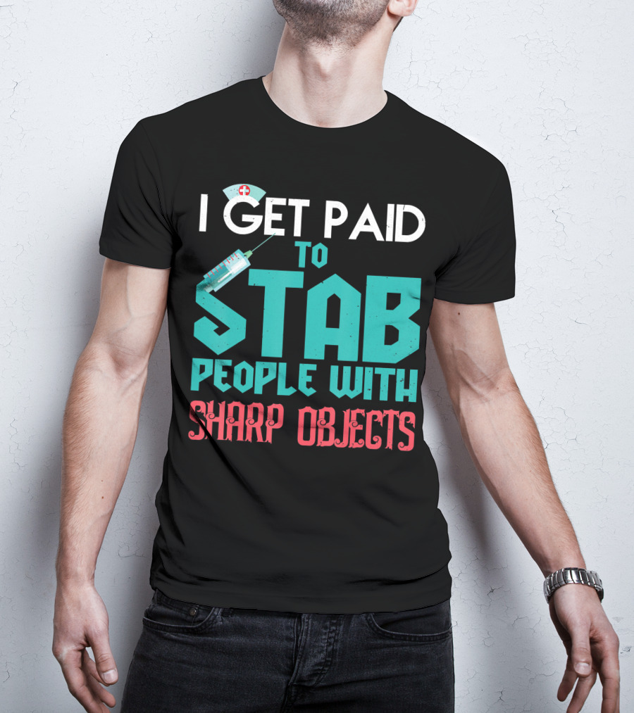 I Get Paid To Stab People With Sharp Objects Nurse T-Shirt