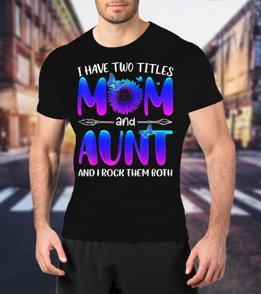 I Have Two Titles Mom And Aunt Sunflower Butterfly Arrow And I Rock Them Both T-Shirt