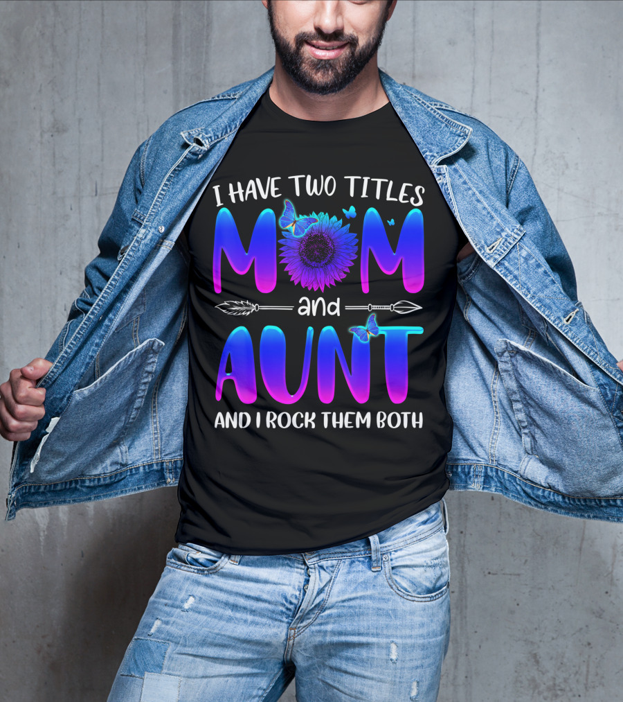 I Have Two Titles Mom And Aunt Sunflower Butterfly Arrow And I Rock Them Both T-Shirt