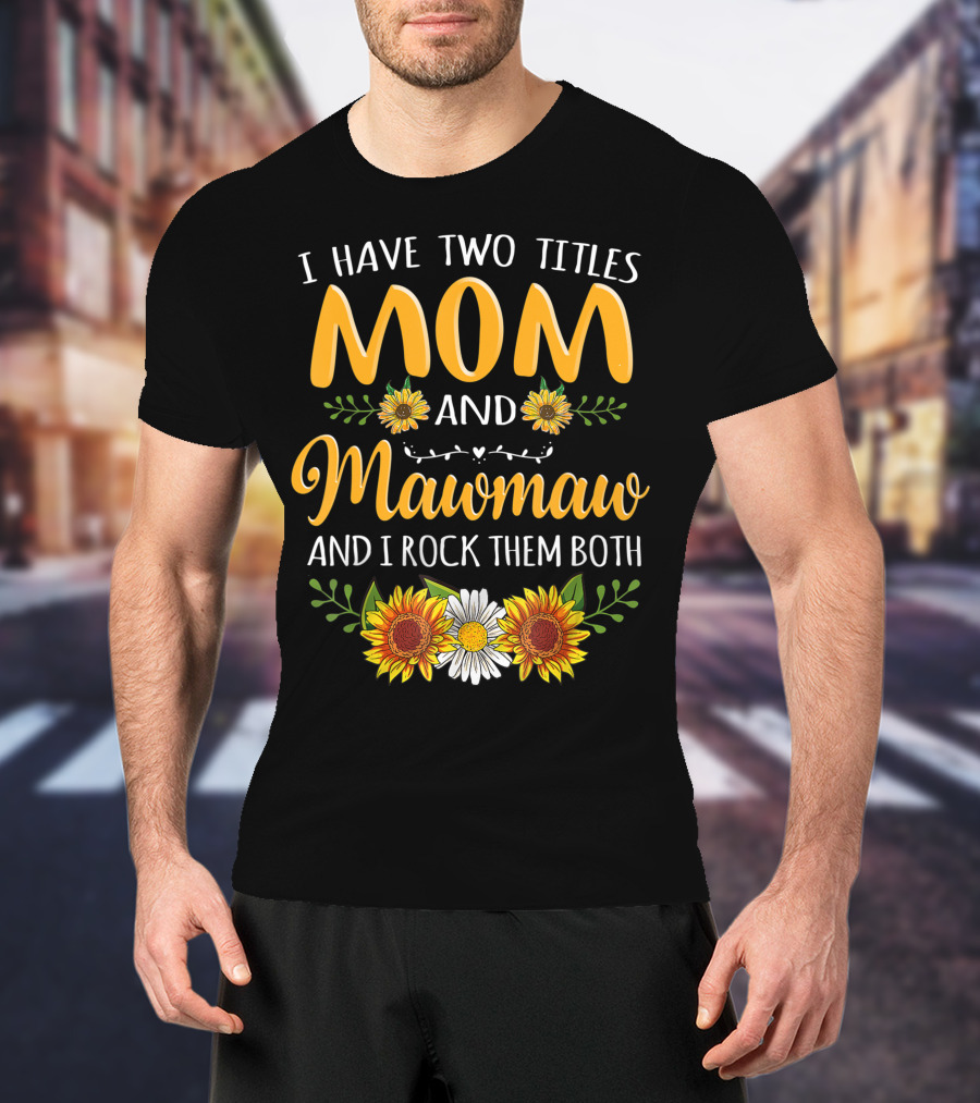 I Have Two Titles Mom And Mawmaw And I Rock Them Both Sunflower Floral T-Shirt
