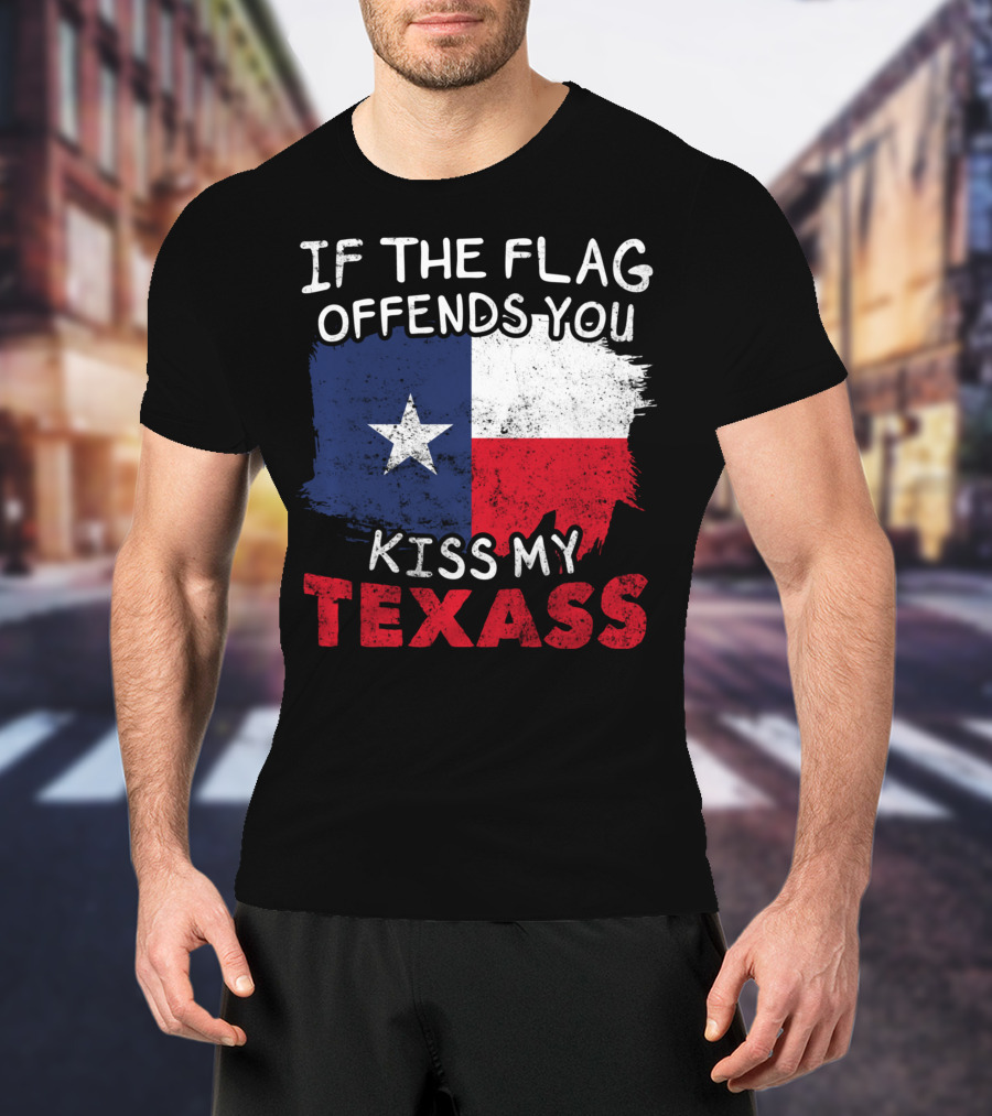 If The Flag Offends You Kiss My Texass Texas Flag Texan T-Shirt