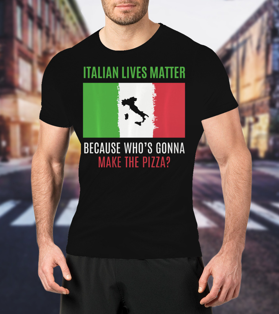 Italian Lives Matter Because Who's Gonna Make The Pizza? T-Shirt