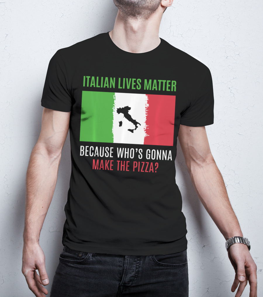 Italian Lives Matter Because Who's Gonna Make The Pizza? T-Shirt