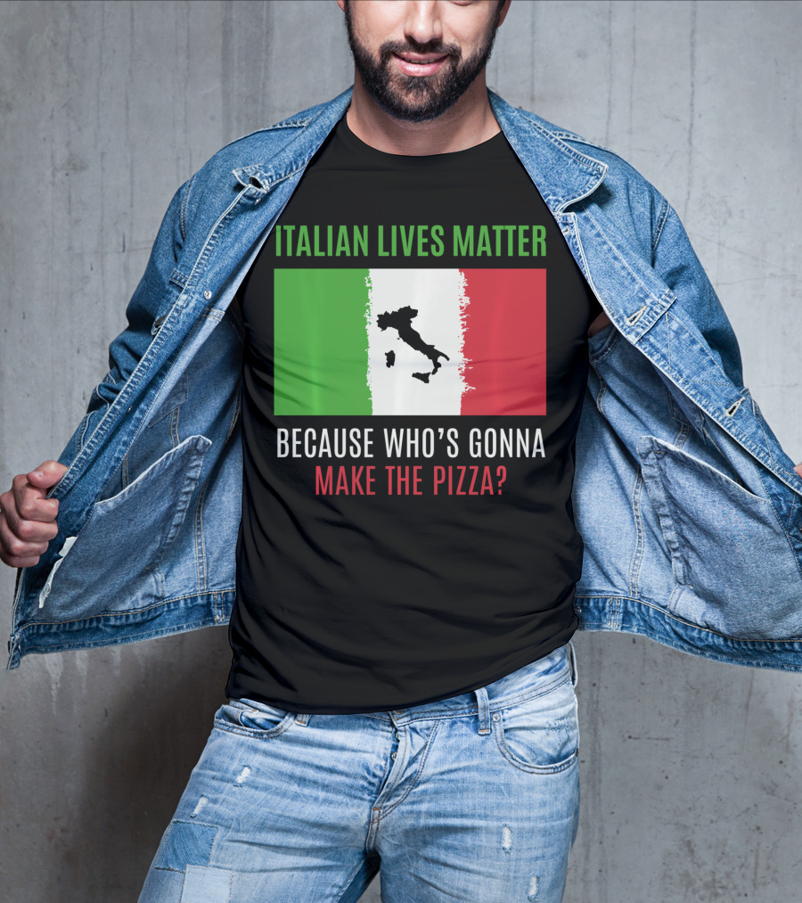 Italian Lives Matter Because Who's Gonna Make The Pizza? T-Shirt