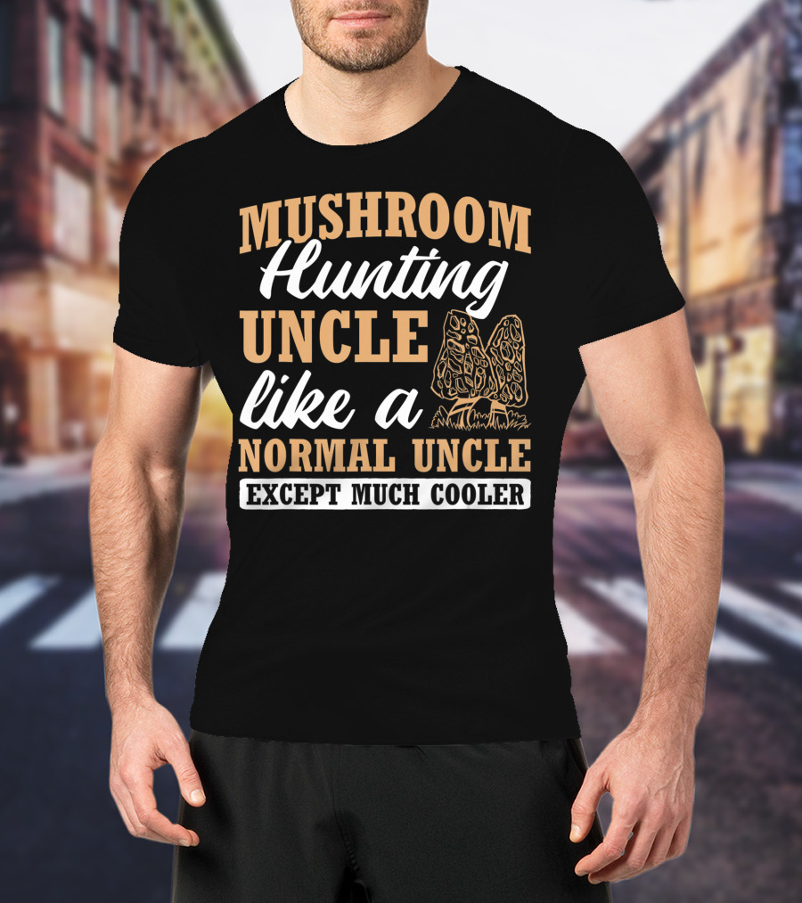 Mushroom Hunting Uncle Like A Normal Uncle Except Much Cooler Mycology Expert Fungi T-Shirt