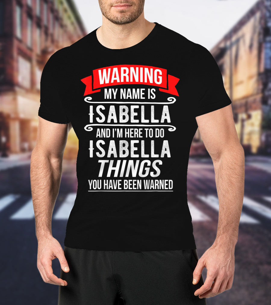 WARNING My Name Is Isabella And I'm Here To Do Isabella Things You Have Been Warned T-Shirt