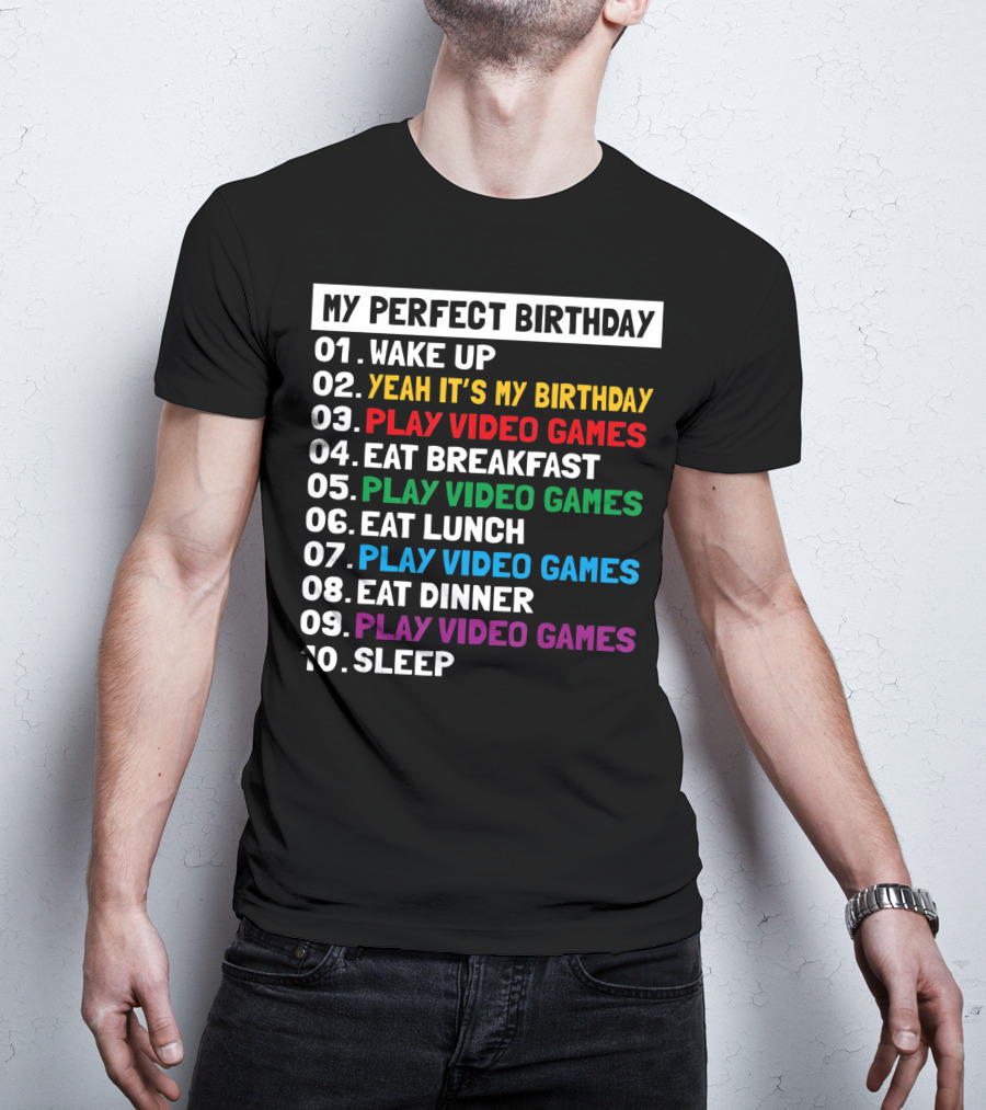 My Perfect Birthday Wake Up Yeah It's My Birthday Play Video Games Eat Breakfast Play Video Games Eat Lunch Play Video Games Eat Dinner Play Video Games Sleep T-Shirt