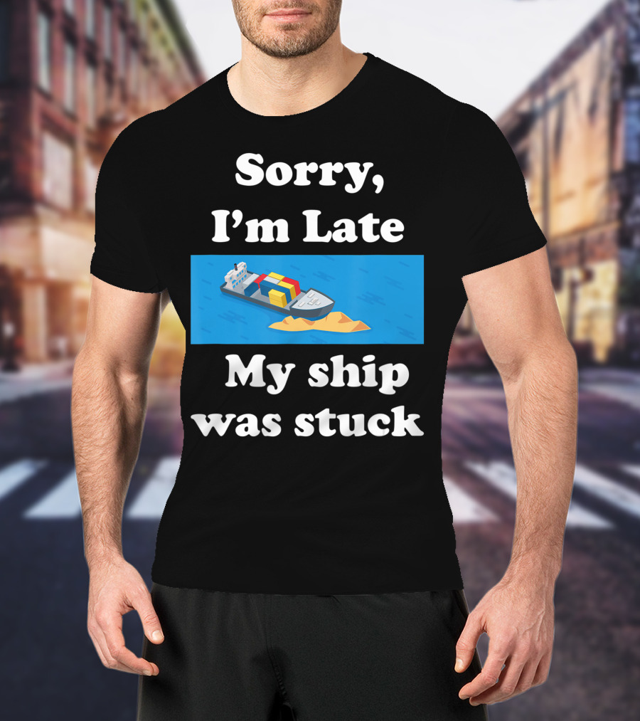 Sorry I'm Late My Ship Was Stuck T-Shirt