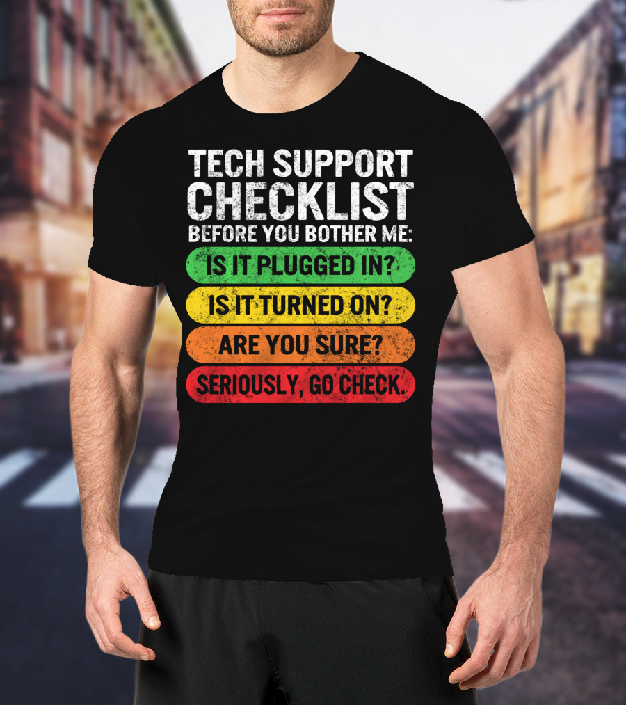 Tech Support Checklist Before You Bother Me: Is It Plugged In? Is It Turned On? Are You Sure? Seriously, Go Check T-Shirt
