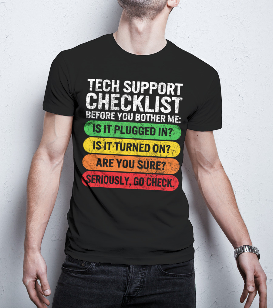 Tech Support Checklist Before You Bother Me: Is It Plugged In? Is It Turned On? Are You Sure? Seriously, Go Check T-Shirt