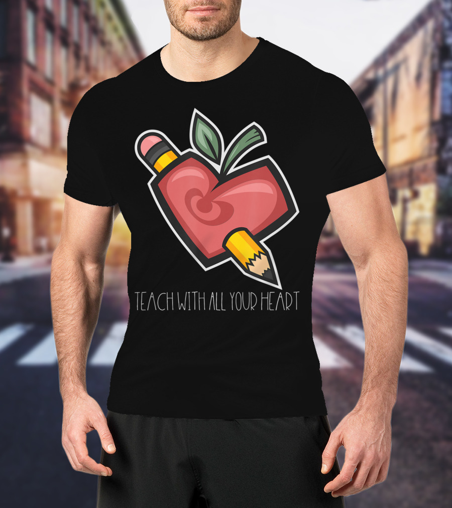 Teach With All Your Heart Pencil And Heart Shape For Teachers School T-Shirt