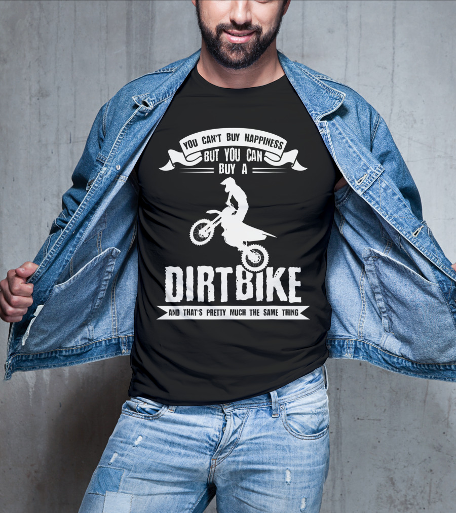 You Can't Buy Happiness But You Can Buy A Dirt Bike And That's Pretty Much The Same Thing T-Shirt