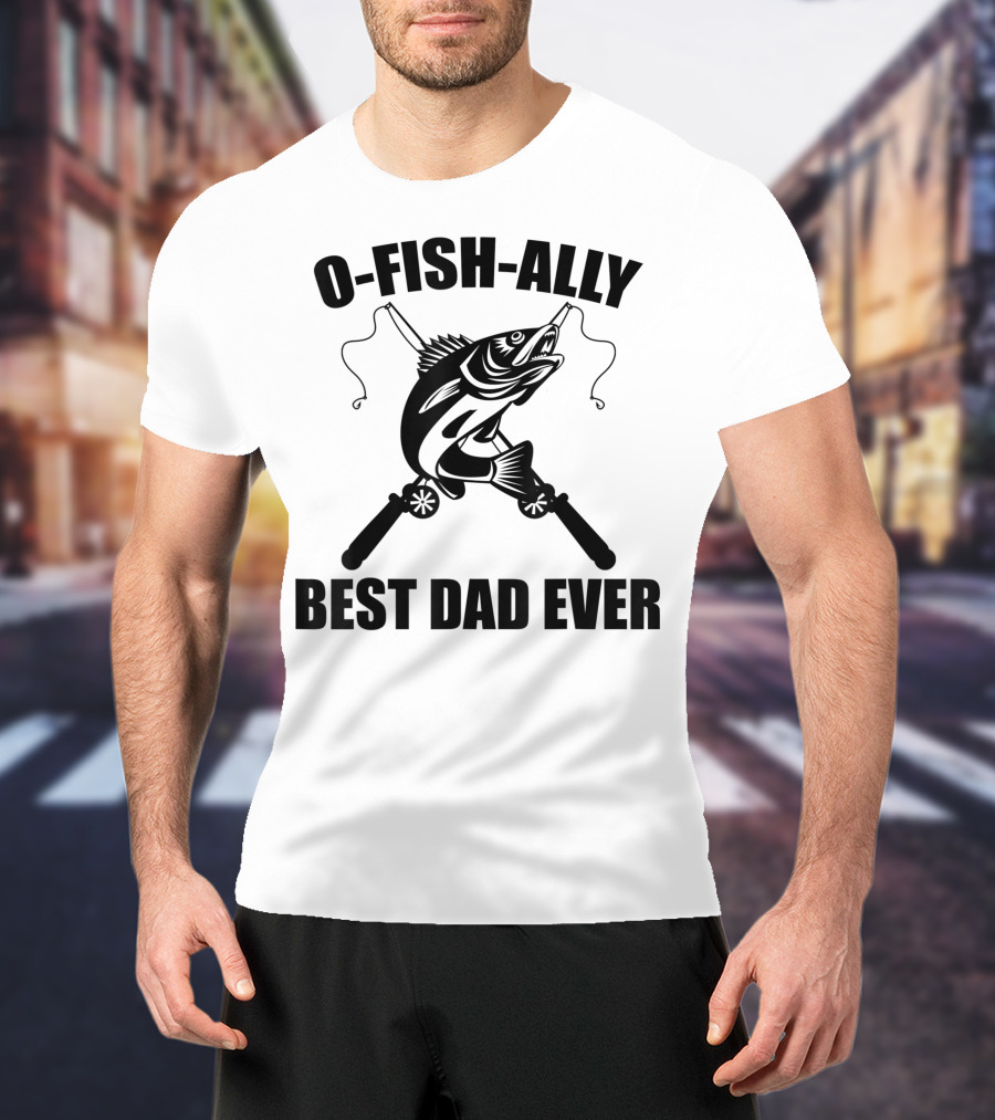 O Fish Ally Best Dad Ever Fishing Dad Fisherman T-Shirt