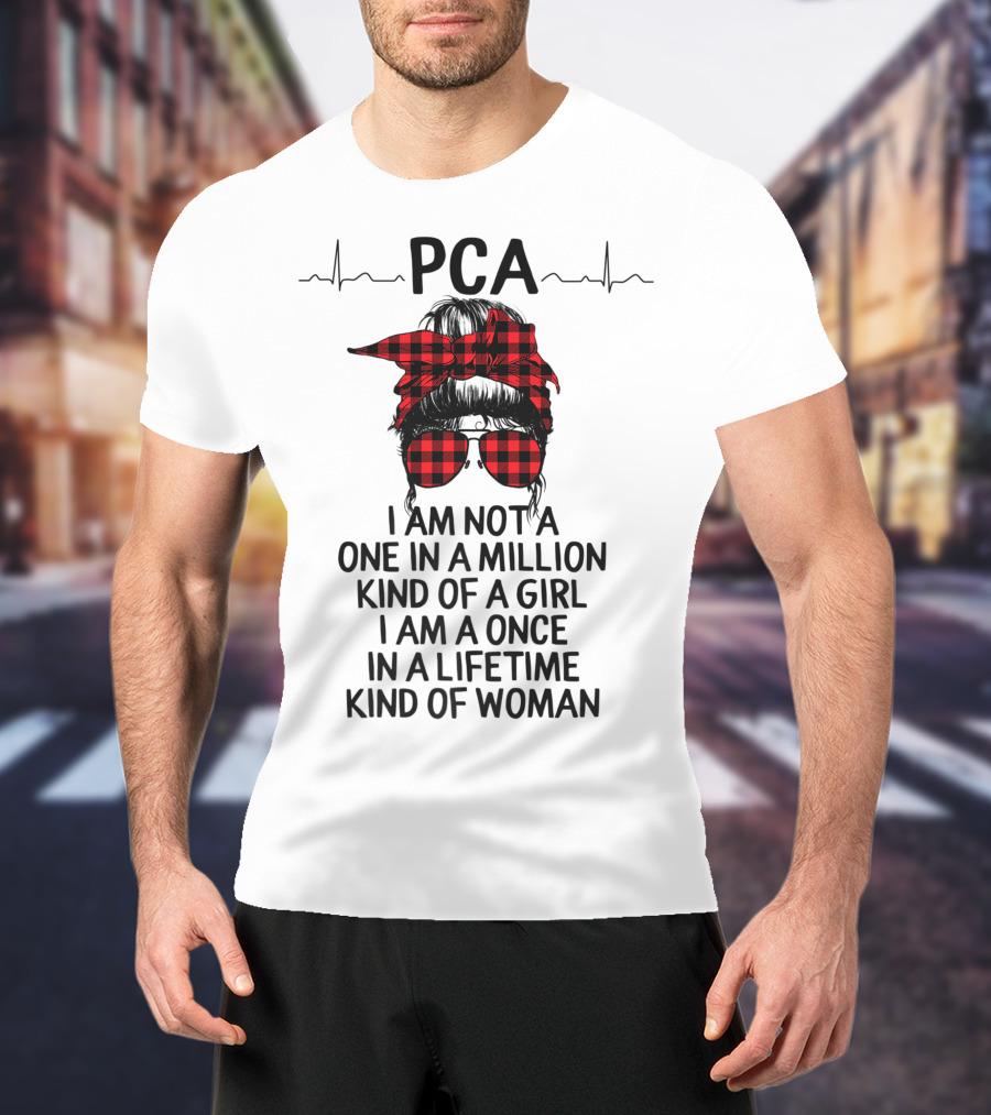 PCA I Am Not A One In A Million Kind Of Girl I Am A Once In A Lifetime Kind Of Woman T-Shirt