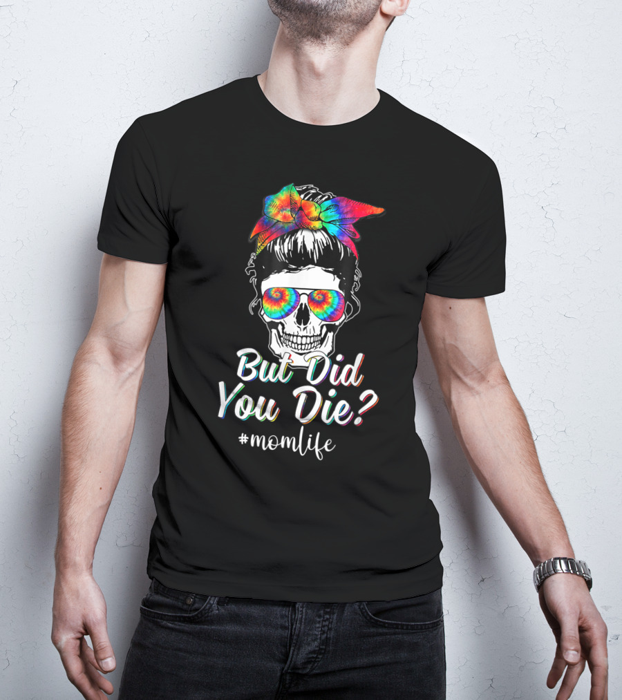 But Did You Die Skull Lady Mom Life Tie Dye T-Shirt