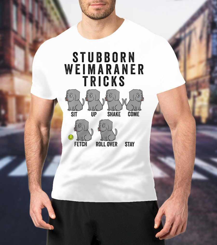Stubborn Weimaraner Tricks Sit Up Shake Come Fetch Roll Over Stay T-Shirt
