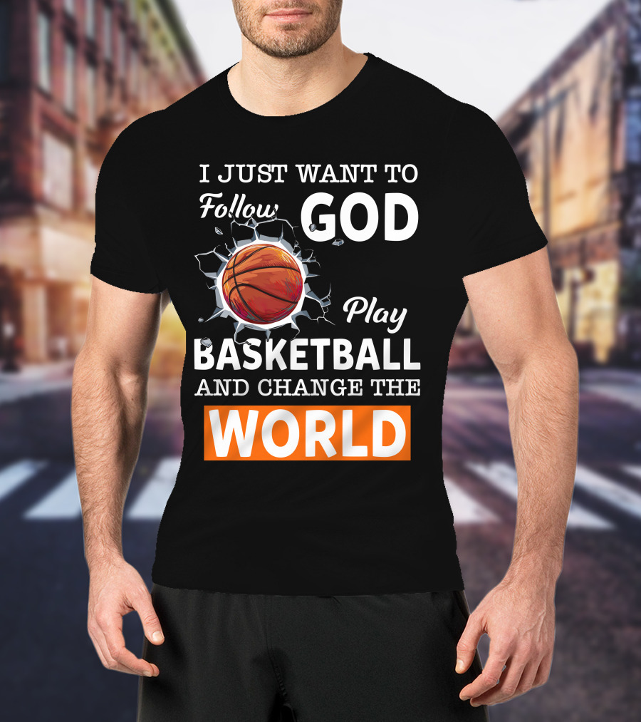 I Just Want To Follow God Play Basketball And Change The World Basketball T-Shirt