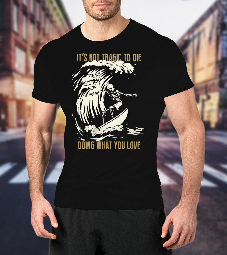 Skull Surfer It’s Not Tragic To Die Doing What You Love T-Shirt