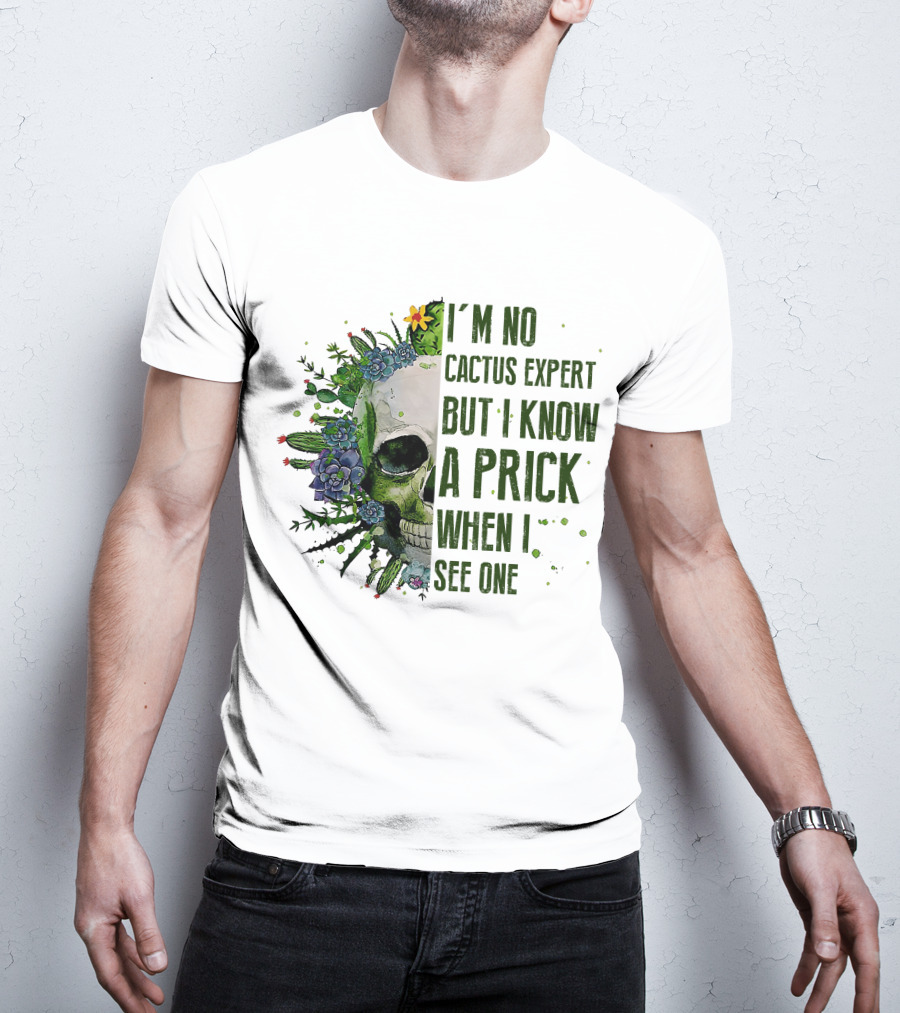 I'm No Cactus Expert But I Know A Prick When I See One Skull Surrounded By Cacti And Flowers T-Shirt
