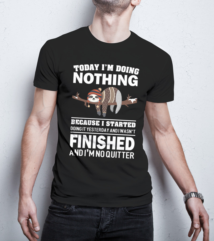 Today I'm Doing Nothing Because I Started Doing It Yesterday And I Wasn't Finished And I'm No Quitter T-Shirt